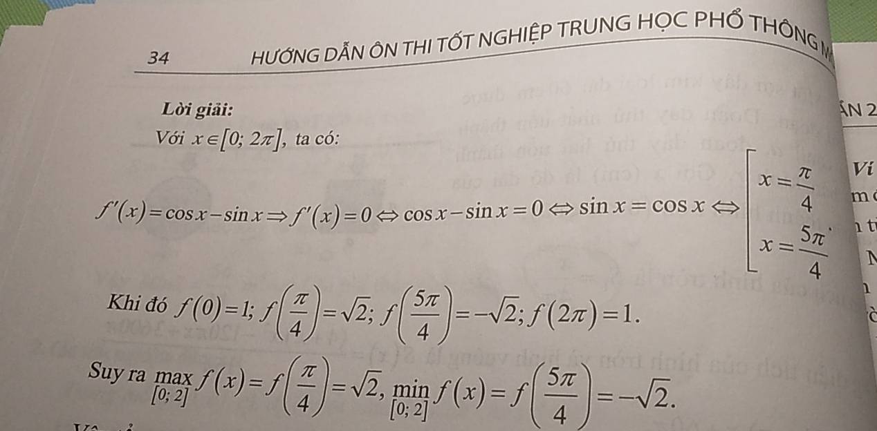 HƯỚNG DẤN ÔN THI TỐT NGHIỆP TRUNG HỌC PHỐ THÔNG I 

2
x∈ [0;2π ]
Vi
f'(x)=cos x-sin xRightarrow f'(x)=0Leftrightarrow cos x-sin x=0Rightarrow sin x=cos xRightarrow |x= π /4  m 
1 t 
Khi đó f(0)=1; f( π /4 )=sqrt(2); f( 5π /4 )=-sqrt(2); f(2π )=1. 
Suy ra  max/[0;2] f(x)=f( π /4 )=sqrt(2),  min/[0;2] f(x)=f( 5π /4 )=-sqrt(2).