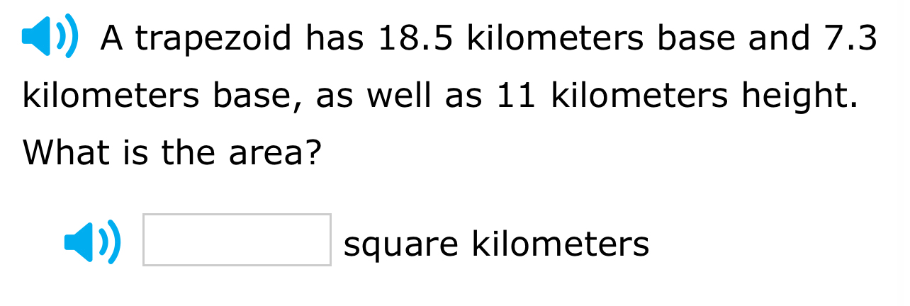 A trapezoid has 18.5 kilometers base and 7.3
kilometers base, as well as 11 kilometers height. 
What is the area? 
□ 
square kilometers