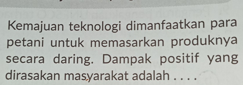 Kemajuan teknologi dimanfaatkan para 
petani untuk memasarkan produknya 
secara daring. Dampak positif yang 
dirasakan masyarakat adalah . . . .