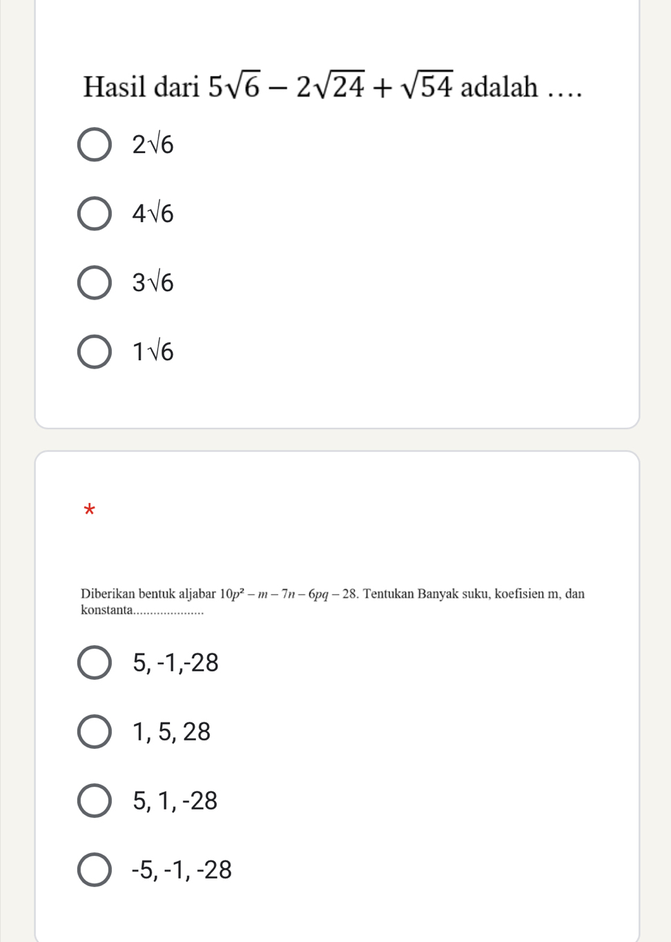 Hasil dari 5sqrt(6)-2sqrt(24)+sqrt(54) adalah …
2sqrt(6)
4sqrt(6)
3sqrt(6)
1sqrt(6)
*
Diberikan bentuk aljabar 10p^2-m-7n-6pq-28. Tentukan Banyak suku, koefisien m, dan
konstanta._
5, -1, -28
1, 5, 28
5, 1, -28
-5, -1, -28