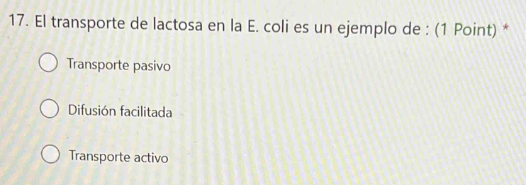 El transporte de lactosa en la E. coli es un ejemplo de : (1 Point) *
Transporte pasivo
Difusión facilitada
Transporte activo