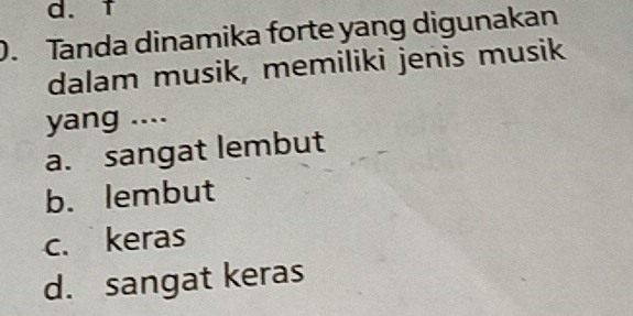 Tanda dinamika forte yang digunakan
dalam musik, memiliki jenis musik
yang ....
a. sangat lembut
b. lembut
c. keras
d. sangat keras