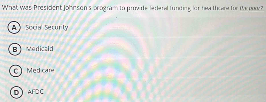 What was President Johnson's program to provide federal funding for healthcare for the poor?
ASocial Security
B Medicaid
C Medicare
DAFDC