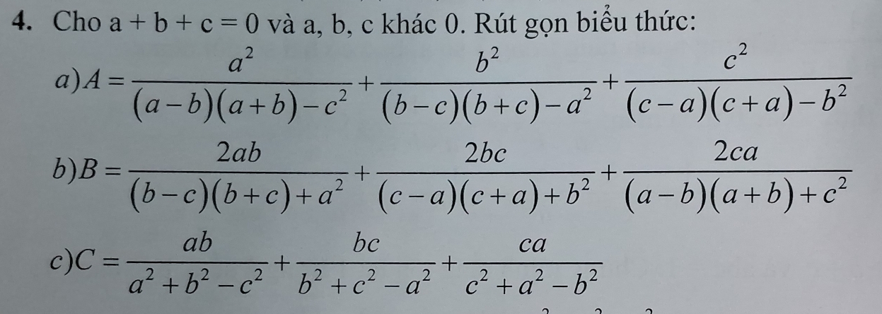 Cho a+b+c=0 và a, b, c khác 0. Rút gọn biểu thức: 
a) A= a^2/(a-b)(a+b)-c^2 + b^2/(b-c)(b+c)-a^2 + c^2/(c-a)(c+a)-b^2 
b) B= 2ab/(b-c)(b+c)+a^2 + 2bc/(c-a)(c+a)+b^2 + 2ca/(a-b)(a+b)+c^2 
c) C= ab/a^2+b^2-c^2 + bc/b^2+c^2-a^2 + ca/c^2+a^2-b^2 