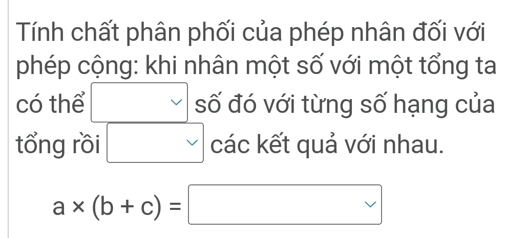 Tính chất phân phối của phép nhân đối với 
phép cộng: khi nhân một số với một tổng ta 
vee 
có thể số đó với từng số hạng của 
tổng rồi vee các kết quả với nhau.
a* (b+c)=□