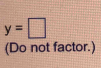 y=□
(Do not factor.)