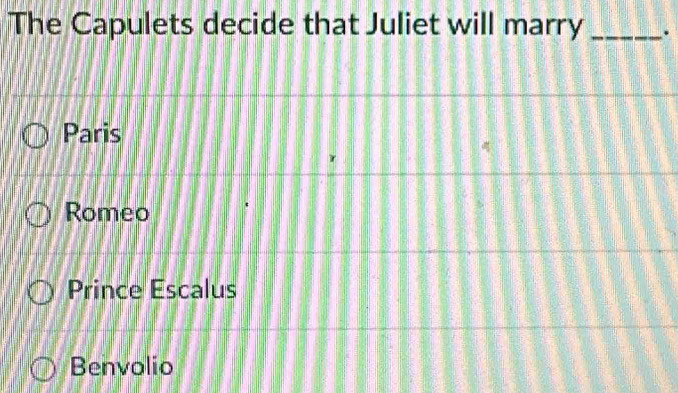 The Capulets decide that Juliet will marry _.
Paris
Romeo
Prince Escalus
Benvolio