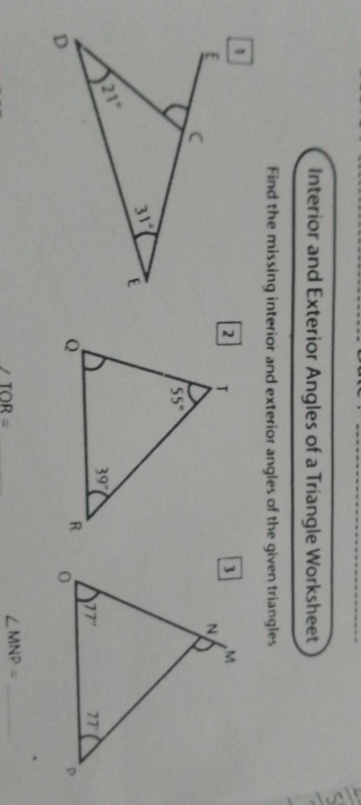 Interior and Exterior Angles of a Triangle Worksheet
Find the missing interior and exterior angles of the given triangles
_ TOR=
∠ MNP= _