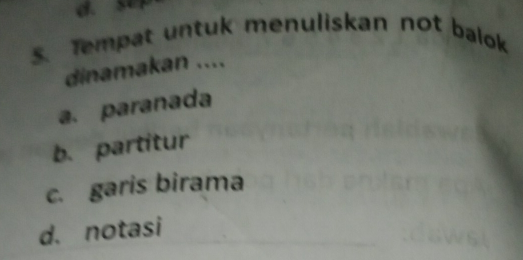 ser
5. Tempat untuk menuliskan not balok
dinamakan ....
a. paranada
b. partitur
c. garis birama
d. notasi