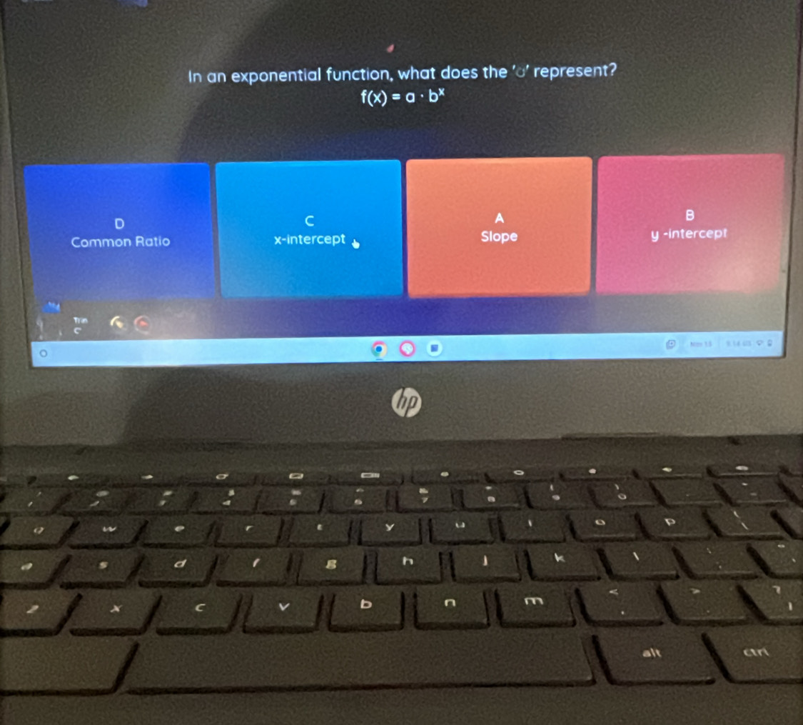 In an exponential function, what does the 'o' represent?
f(x)=a· b^x
B
Common Ratio x-intercept Slope
y -intercept
Ncm 1.5
m
al
cr