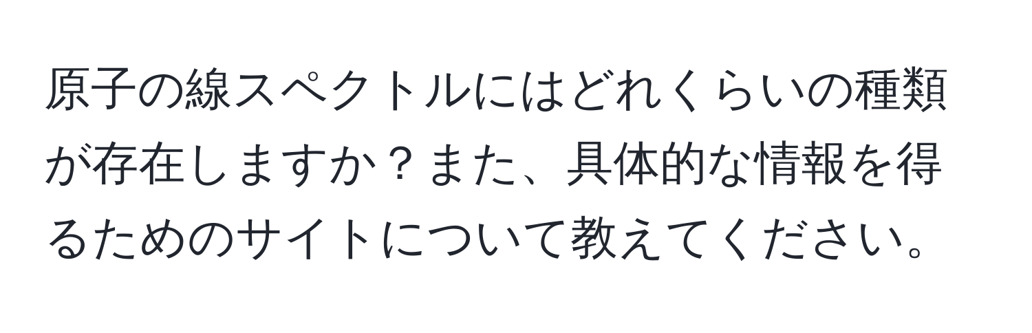 原子の線スペクトルにはどれくらいの種類が存在しますか？また、具体的な情報を得るためのサイトについて教えてください。