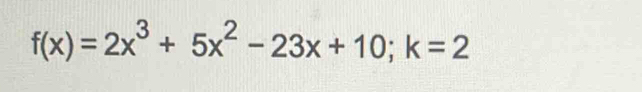 f(x)=2x^3+5x^2-23x+10; k=2