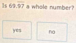 Is 69.overline 97 a whole number?
yes no