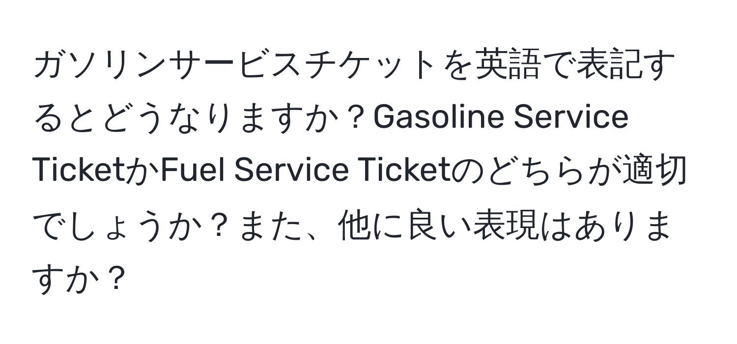 ガソリンサービスチケットを英語で表記するとどうなりますか？Gasoline Service TicketかFuel Service Ticketのどちらが適切でしょうか？また、他に良い表現はありますか？