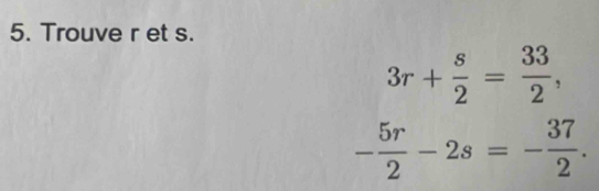 Trouve r et s.
3r+ s/2 = 33/2 ,
- 5r/2 -2s=- 37/2 .