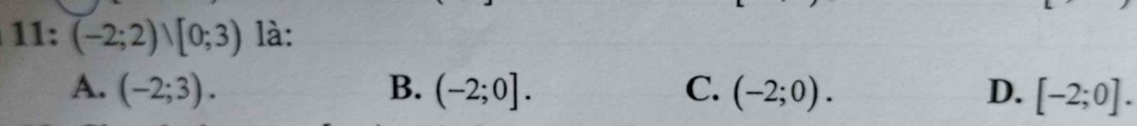 11: (-2;2)/[0;3) là:
A. (-2;3). B. (-2;0]. C. (-2;0). D. [-2;0].