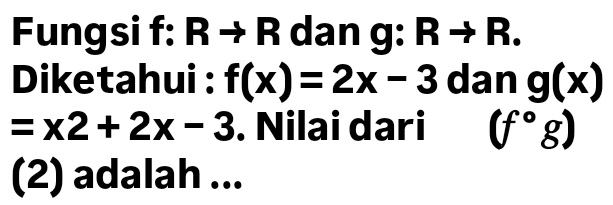 Fungsi f: R → R dan g: Rto R. 
Diketahui : f(x)=2x-3 dan g(x)
=x2+2x-3. Nilai dari (f°g)
(2) adalah ...