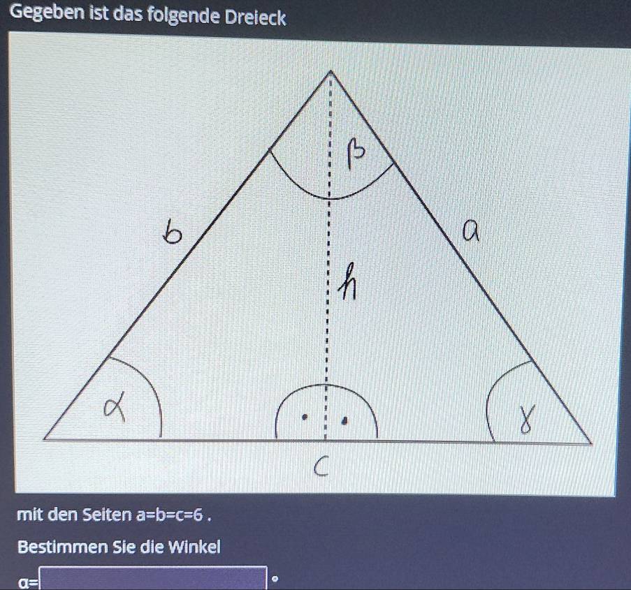 Gegeben ist das folgende Dreieck 
mit den Seiten a=b=c=6. 
Bestimmen Sie die Winkel 
.