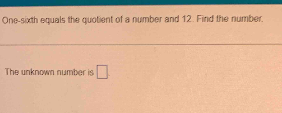 One-sixth equals the quotient of a number and 12. Find the number. 
The unknown number is □.