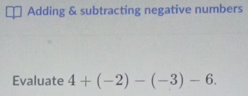 Adding & subtracting negative numbers 
Evaluate 4+(-2)-(-3)-6.