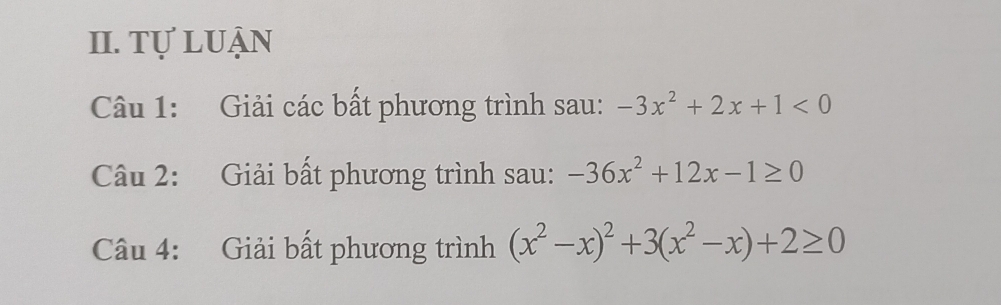 tự luận
Câu 1: Giải các bất phương trình sau: -3x^2+2x+1<0</tex> 
Câu 2: Giải bất phương trình sau: -36x^2+12x-1≥ 0
Câu 4: Giải bất phương trình (x^2-x)^2+3(x^2-x)+2≥ 0