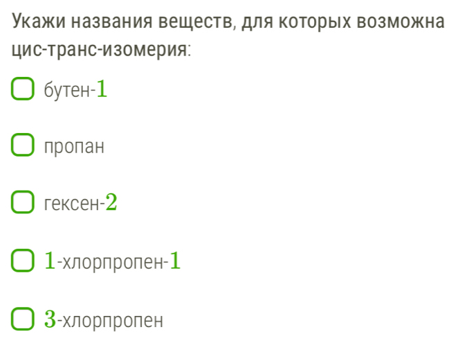 Укажи названия веществ, для которых возможна
цис-транс-изомерия:
6утен -1
пропан
гeкceн -2
1 -хлорпролен -1
3 -хлорпропен