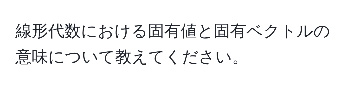 線形代数における固有値と固有ベクトルの意味について教えてください。