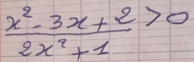  (x^2-3x+2)/2x^2+1 >0