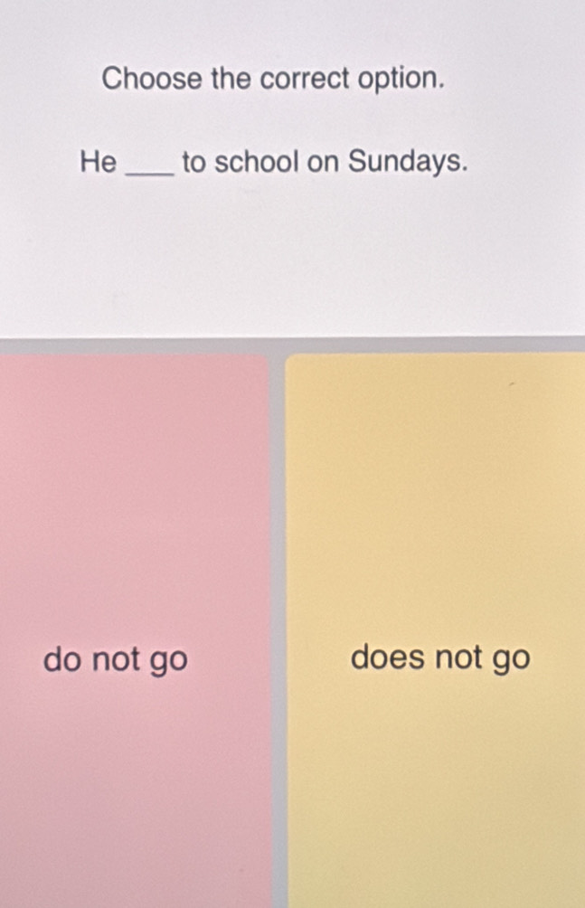 Choose the correct option.
He_ to school on Sundays.
do not go does not go