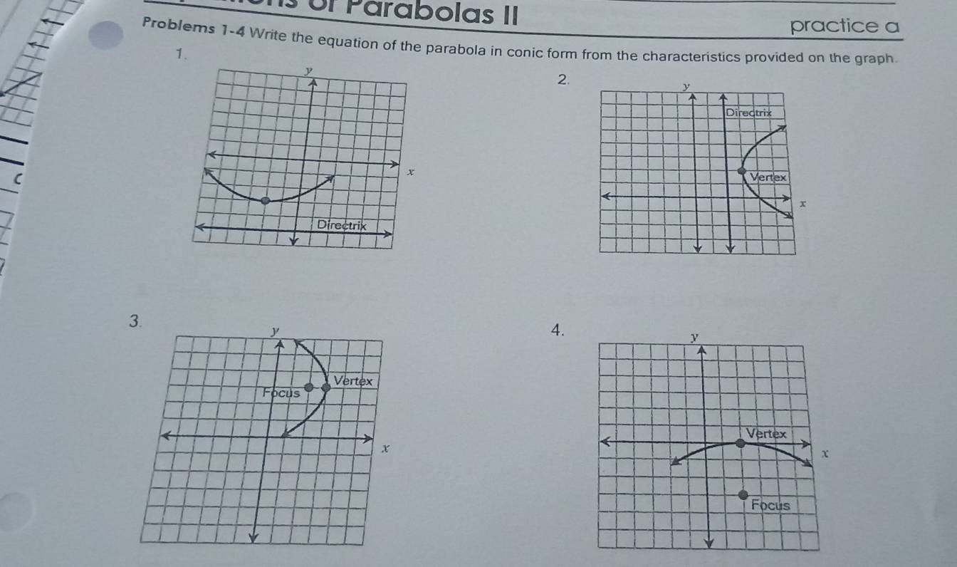 or Parabolas II 
practice a 
Problems 1-4 Write the equation of the parabola in conic form from the characteristics provided on the graph. 
1. 
2. 
( 
4.