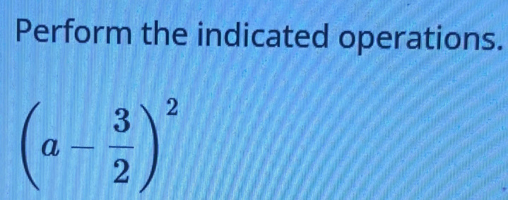 Perform the indicated operations.
(a- 3/2 )^2