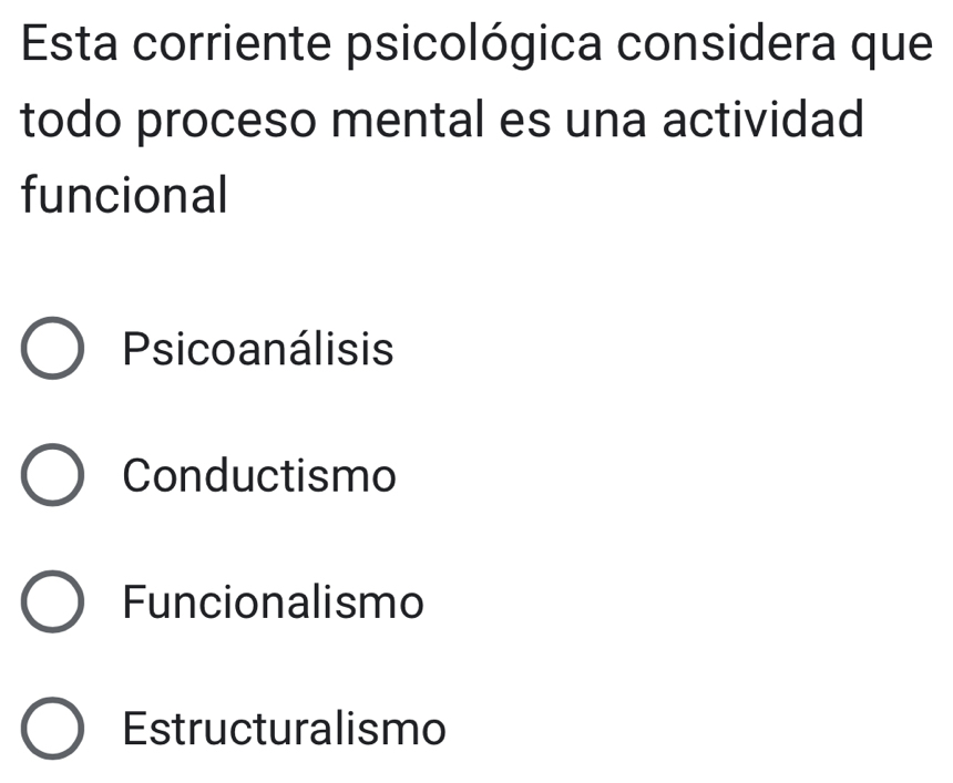 Esta corriente psicológica considera que
todo proceso mental es una actividad
funcional
Psicoanálisis
Conductismo
Funcionalismo
Estructuralismo