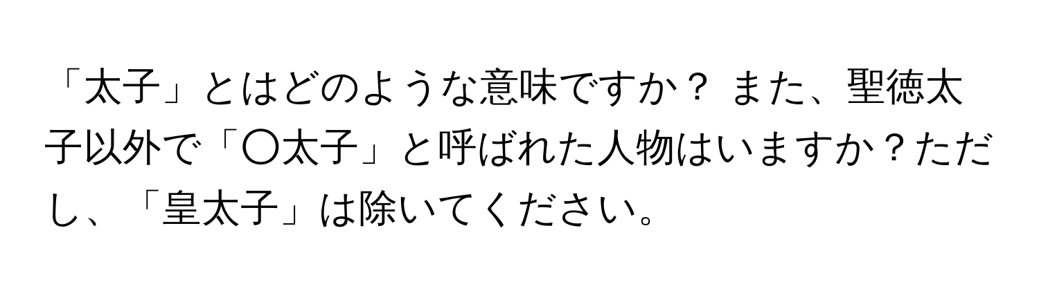 「太子」とはどのような意味ですか？ また、聖徳太子以外で「○太子」と呼ばれた人物はいますか？ただし、「皇太子」は除いてください。