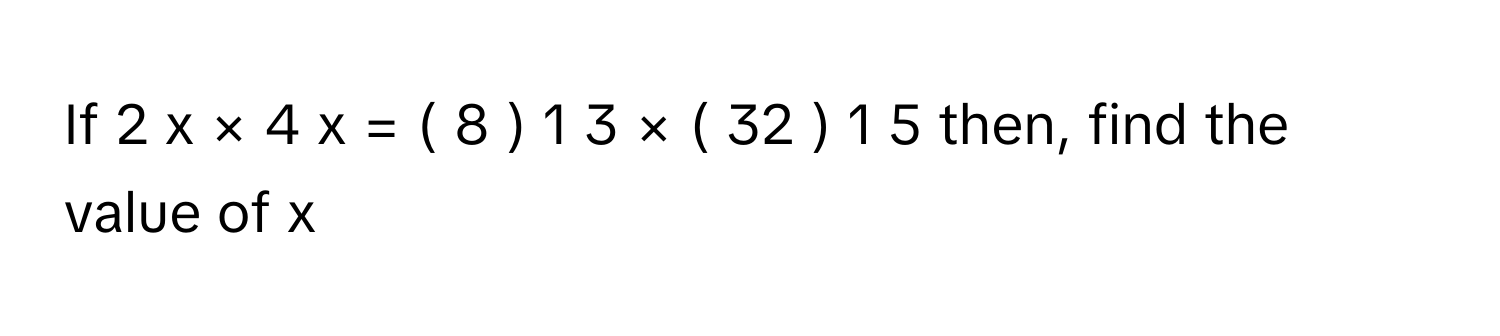 Solved: If 2 x × 4 x = ( 8 ) 1 3 × ( 32 ) 1 5 [Math]