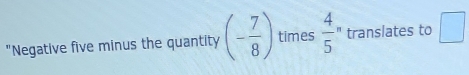 "Negative five minus the quantity (- 7/8 ) times frac 45^n translates to □