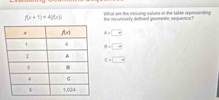 What are the missing values in the table representing
f(x+1)=4(f(x))
the recursively defined geometric sequence?
A=□
B=□
C=□