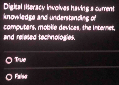 Digital literacy involves having a current
knowledge and understanding of
computers, mobile devices, the Internet,
and related technologies.
True
False