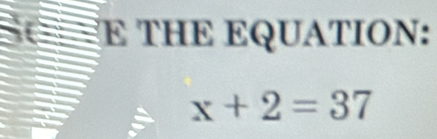 THE EQUATION:
x+2=37