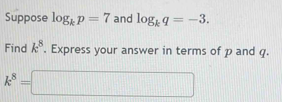 Suppose log _kp=7 and log _kq=-3. 
Find k^8. Express your answer in terms of p and q.
k^8=□