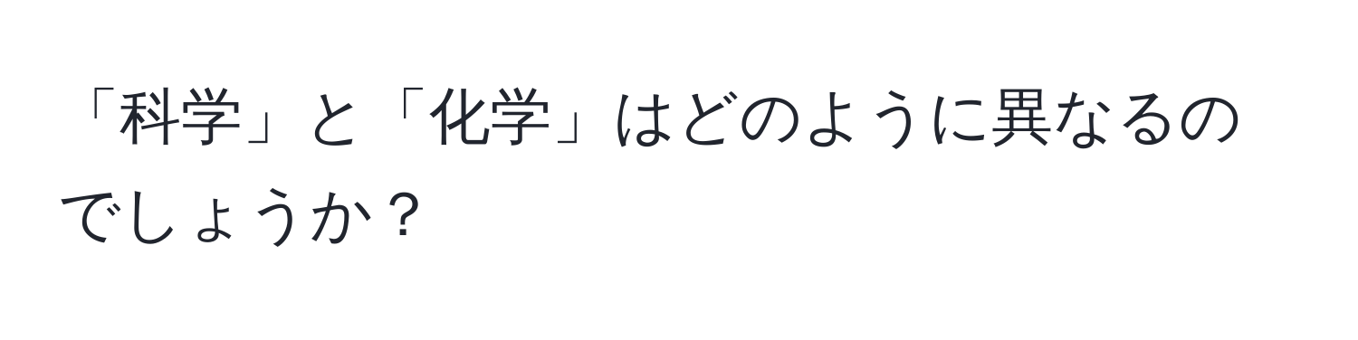 「科学」と「化学」はどのように異なるのでしょうか？