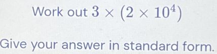 تم الحل:Work out 3* (2* 10^4) Give your answer in standard form.