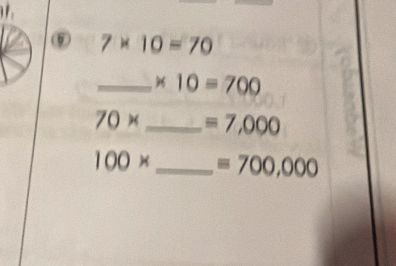 ⑨ 7* 10=70
_ * 10=700
_ 70*
=7,000
_ 100*
=700,000