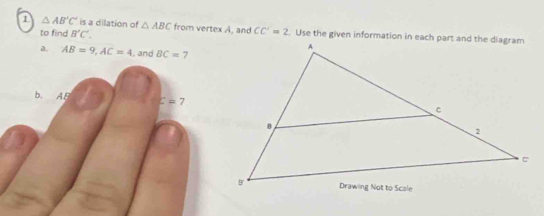 1 △ AB'C' is a dilation of △ ABC from vertex A, and CC'=2
to find B'C'.
a. AB=9, AC=4 , and BC= 7
b. AE c=7