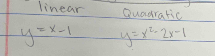 linear Quadratic
y=x-1
y=x^2-2x-1