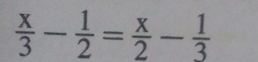  x/3 - 1/2 = x/2 - 1/3 