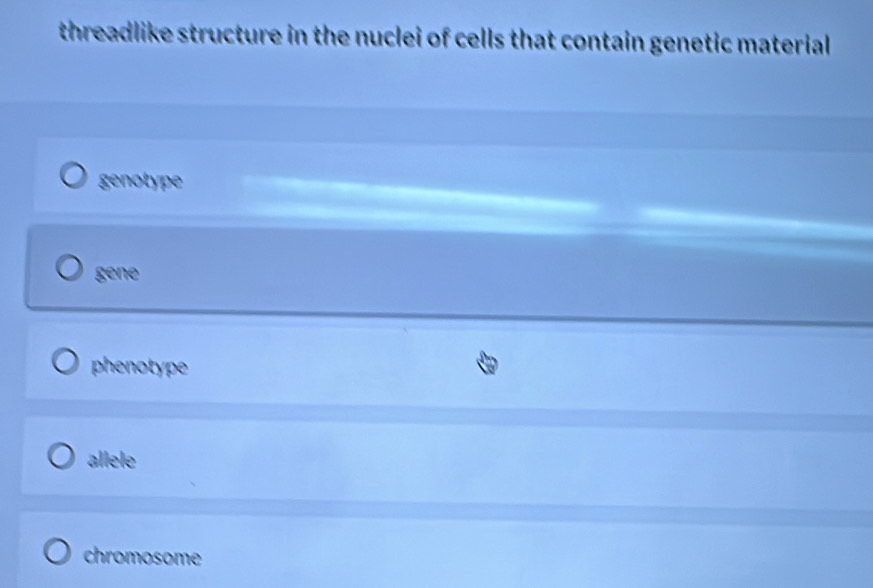 threadlike structure in the nuclei of cells that contain genetic material
genotype
gene
phenotype
allele
chromosome