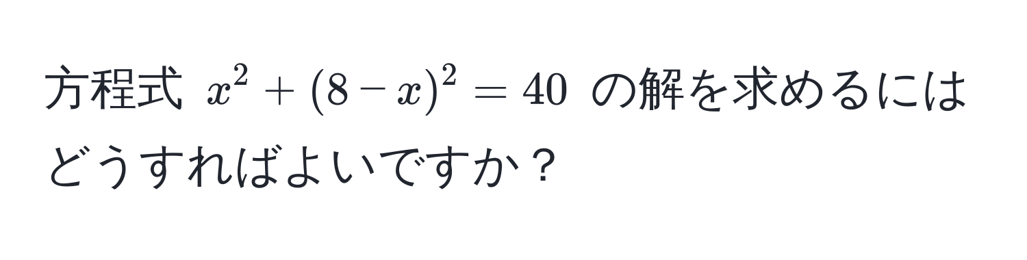 方程式 $x^2 + (8 - x)^2 = 40$ の解を求めるにはどうすればよいですか？