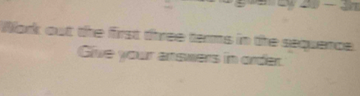 20-3m
Work out the first three tarms in the sequence 
Give your answers in order.