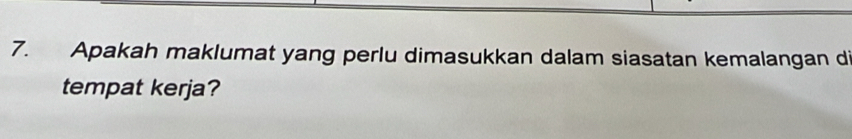 Apakah maklumat yang perlu dimasukkan dalam siasatan kemalangan di 
tempat kerja?