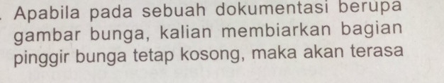 Apabila pada sebuah dokumentasi berupa 
gambar bunga, kalian membiarkan bagian 
pinggir bunga tetap kosong, maka akan terasa